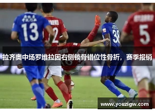 拉齐奥中场罗维拉因右侧锁骨错位性骨折，赛季报销